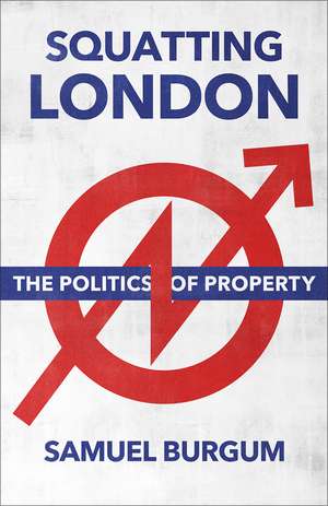 Squatting London: The Politics of Property de Samuel Burgum