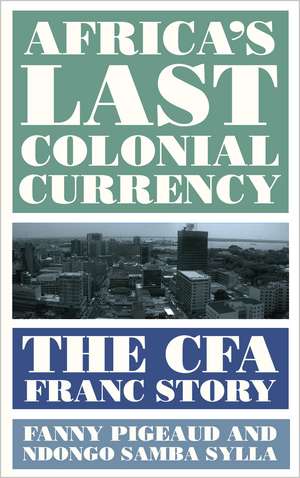 Africa's Last Colonial Currency: The CFA Franc Story de Fanny Pigeaud