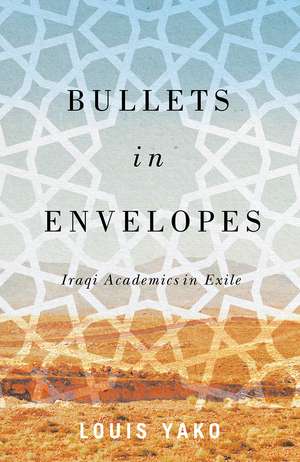 Bullets in Envelopes: Iraqi Academics in Exile de Louis Yako