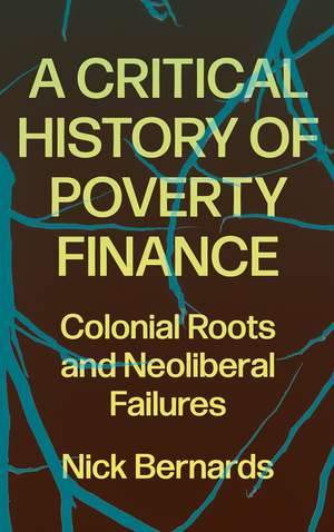 A Critical History of Poverty Finance: Colonial Roots and Neoliberal Failures de Bernards Nick Bernards