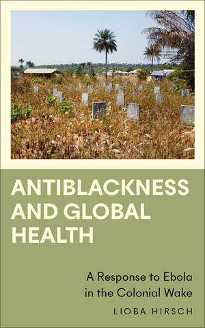 Antiblackness and Global Health: A Response to Ebola in the Colonial Wake de Lioba Hirsch