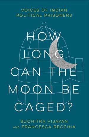 How Long Can the Moon Be Caged?: Voices of Indian Political Prisoners de Suchitra Vijayan