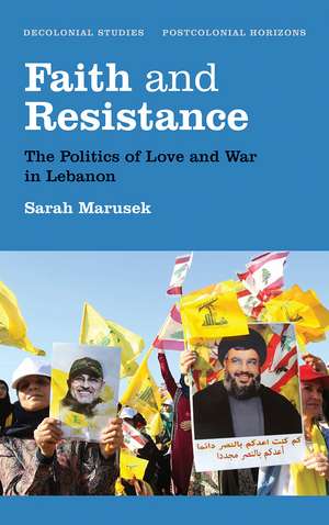 Faith and Resistance: The Politics of Love and War in Lebanon de Sarah Marusek