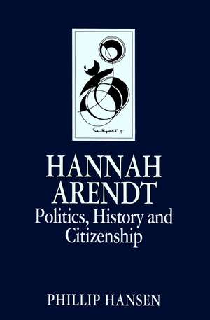 Hannah Arendt – Politics, History and Citizenship de P Hansen