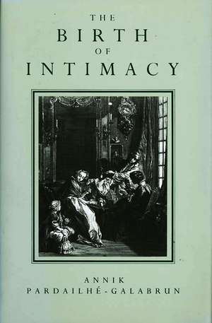 Birth of Intimacy – Privacy and Domestic Life in Early Modern Paris de A Pardailhe–Galab