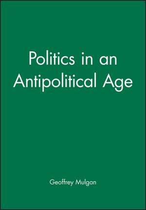 Politics in an Antipolitical Age de Geoffrey Mulgan