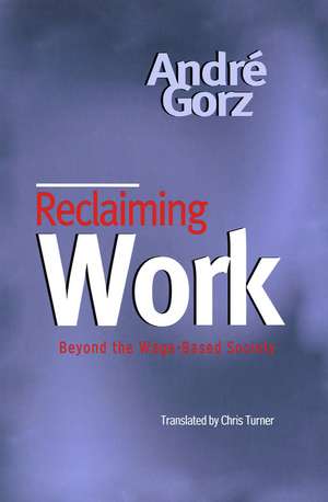 Reclaiming Work – Beyond the Wage–Based Society de Gorz