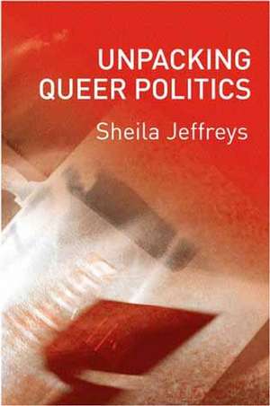 Unpacking Queer Politics: A Lesbian Feminist Perspective de Sheila Jeffreys