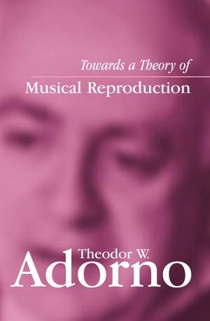 Towards a Theory of Musical Reproduction: Notes, a Draft and Two Schemata de Theodor W. Adorno