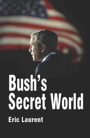 Bush′s Secret World: Religion, Big Business and Hidden Networks de Laurent