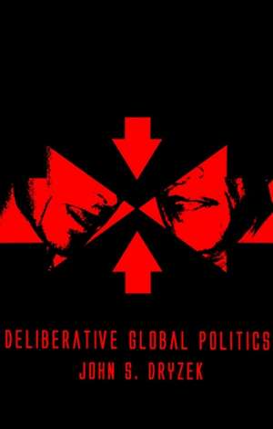 Deliberative Global Politics – Discourse and Democracy in a Divided World de JS Dryzek