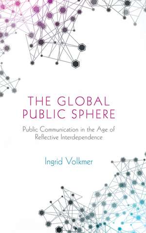 The Global Public Sphere – Public Communication in the Age of Reflexive Globalization de I Volkmer