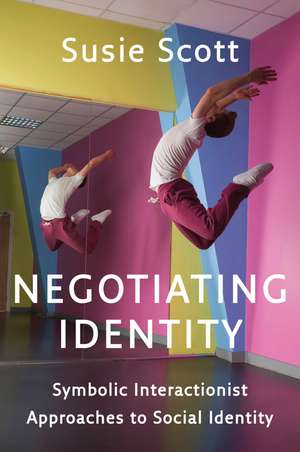 Negotiating Identity – Symbolic Interactionist Approaches to Social Identity de S Scott