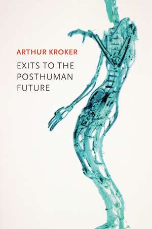 Exits to the Posthuman Future de Arthur Kroker