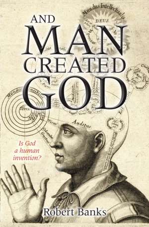 And Man Created God – Is God a human invention? de Robert Banks