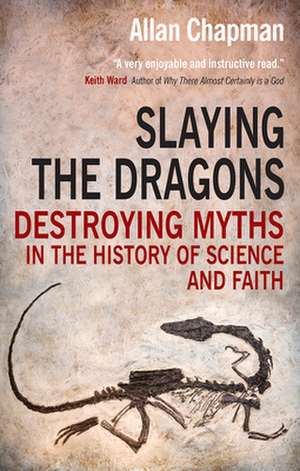 Slaying the Dragons – Destroying myths in the history of science and faith de Allan Chapman