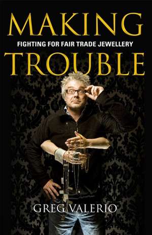 Making Trouble – Fighting for fair trade jewellery de Greg Valerio