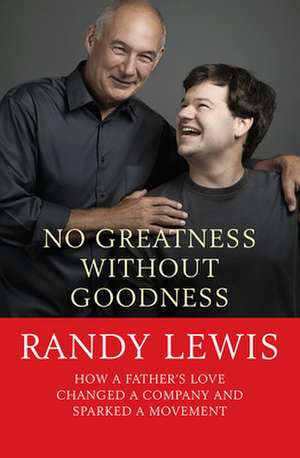 No Greatness Without Goodness – How a father`s love changed a company and sparked a movement de Randy Lewis