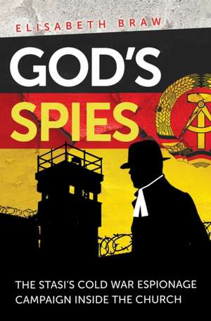 God`s Spies – The Stasi`s Cold War espionage campaign inside the Church de Elisabeth Braw