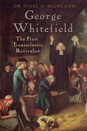 George Whitefield – The First Transatlantic Revivalist de Nigel D Scotland