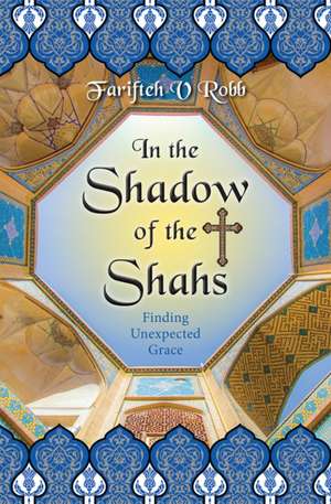 In the Shadow of the Shahs – Finding Unexpected Grace de Farifteh V. Farifteh V. Rob