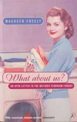 What About Us?: An Open Letter to the Mothers Feminism Forgot de Maureen Freely