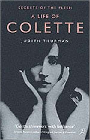 A Life of Colette: Secrets of the Flesh de Judith Thurman