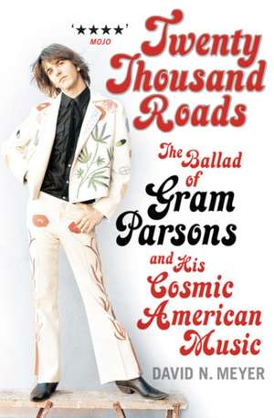 Twenty Thousand Roads: The Ballad of Gram Parsons and His Cosmic American Music de David N. Meyer