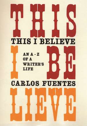 This I Believe: An A-Z of a Writer's Life de Carlos Fuentes