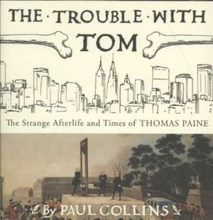 The Trouble with Tom: The Strange Afterlife and Times of Thomas Paine de Paul Collins