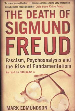 The Death of Sigmund Freud: Fascism, Psychoanalysis and the Rise of Fundamentalism de Mark Edmundson