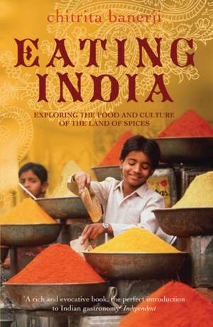 Eating India: Exploring the Food and Culture of the Land of Spices de Chitrita Banerji