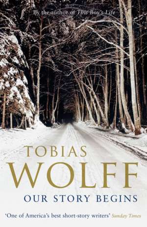 Our Story Begins: New and Selected Stories de Tobias Wolff