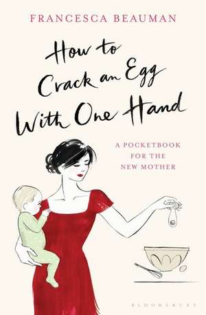 How to Crack an Egg with One Hand: A Pocketbook for the New Mother de Francesca Beauman