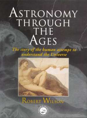 Astronomy Through the Ages: The Story Of The Human Attempt To Understand The Universe de Sir Robert Wilson