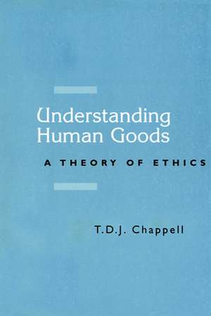 Understanding Human Goods: A Theory of Ethics de T. D. J. Chappell