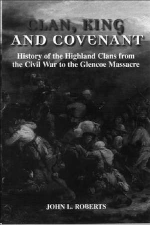 Clan, King and Covenant: History of the Highland Clans from the Civil War to the Glencoemassacre de John L. Roberts