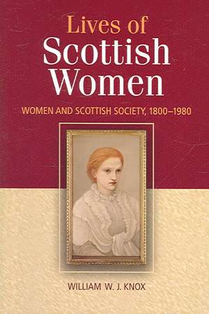 The Lives of Scottish Women: Women and Scottish Society, 1800-1980 de William Knox