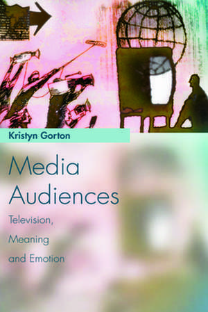 Media Audiences: Television, Meaning and Emotion de Kristyn Gorton