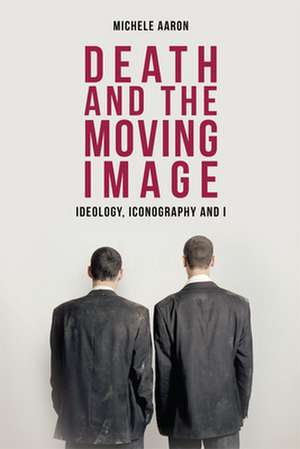 Death and the Moving Image de Michele Aaron