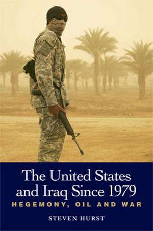 The United States and Iraq Since 1979: Hegemony, Oil and War de Steven Hurst