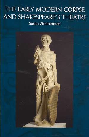 The Early Modern Corpse and Shakespeare's Theatre de Susan Zimmerman