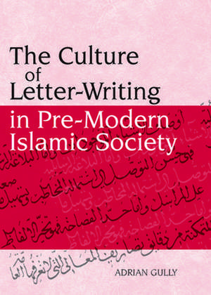 The Culture of Letter-Writing in Pre-Modern Islamic Society de Adrian Gully