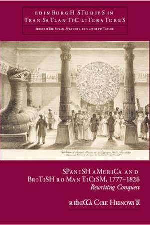 Spanish America and British Romanticism, 1777-1826 de Rebecca Cole Heinowitz