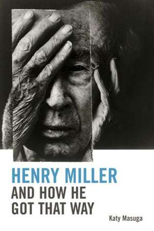 Henry Miller and How He Got That Way de Katy Masuga