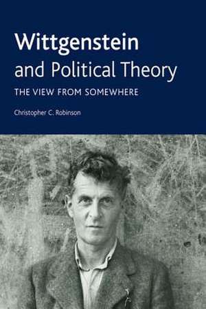 Wittgenstein and Political Theory: The View from Somewhere de Dr. Christopher C. Robinson