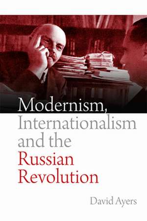 Modernism, Internationalism and the Russian Revolution de Professor David (University of Kent) Ayers