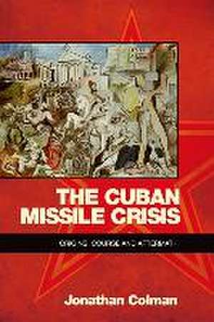 The Cuban Missile Crisis de Lecturer in International and Us History Jonathan (University of Central Lancashire) Colman