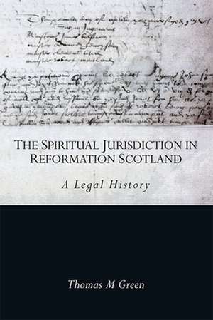 The Spiritual Jurisdiction in Reformation Scotland de Thomas Green