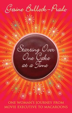 Starting Over, One Cake At A Time de Gesine Bullock-Prado